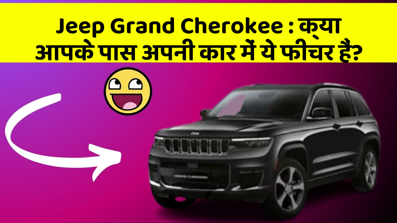 Jeep Grand Cherokee: क्या आपके पास अपनी कार में ये फीचर हैं?