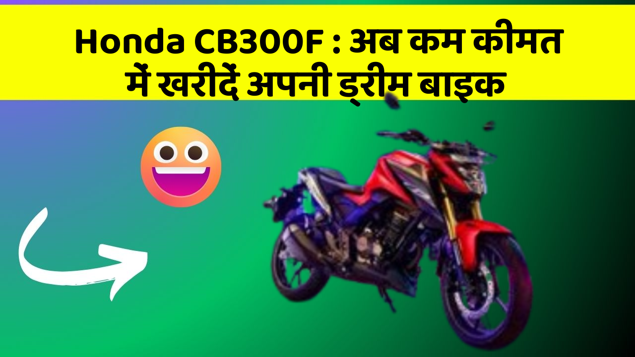Honda CB300F: अब कम कीमत में खरीदें अपनी ड्रीम बाइक