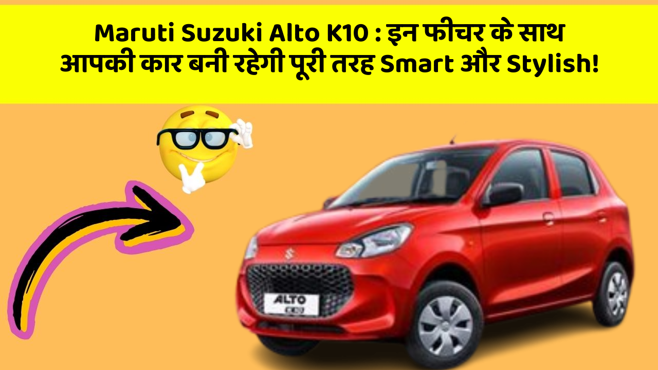 Maruti Suzuki Alto K10:इन फीचर के साथ आपकी कार बनी रहेगी पूरी तरह Smart और Stylish!