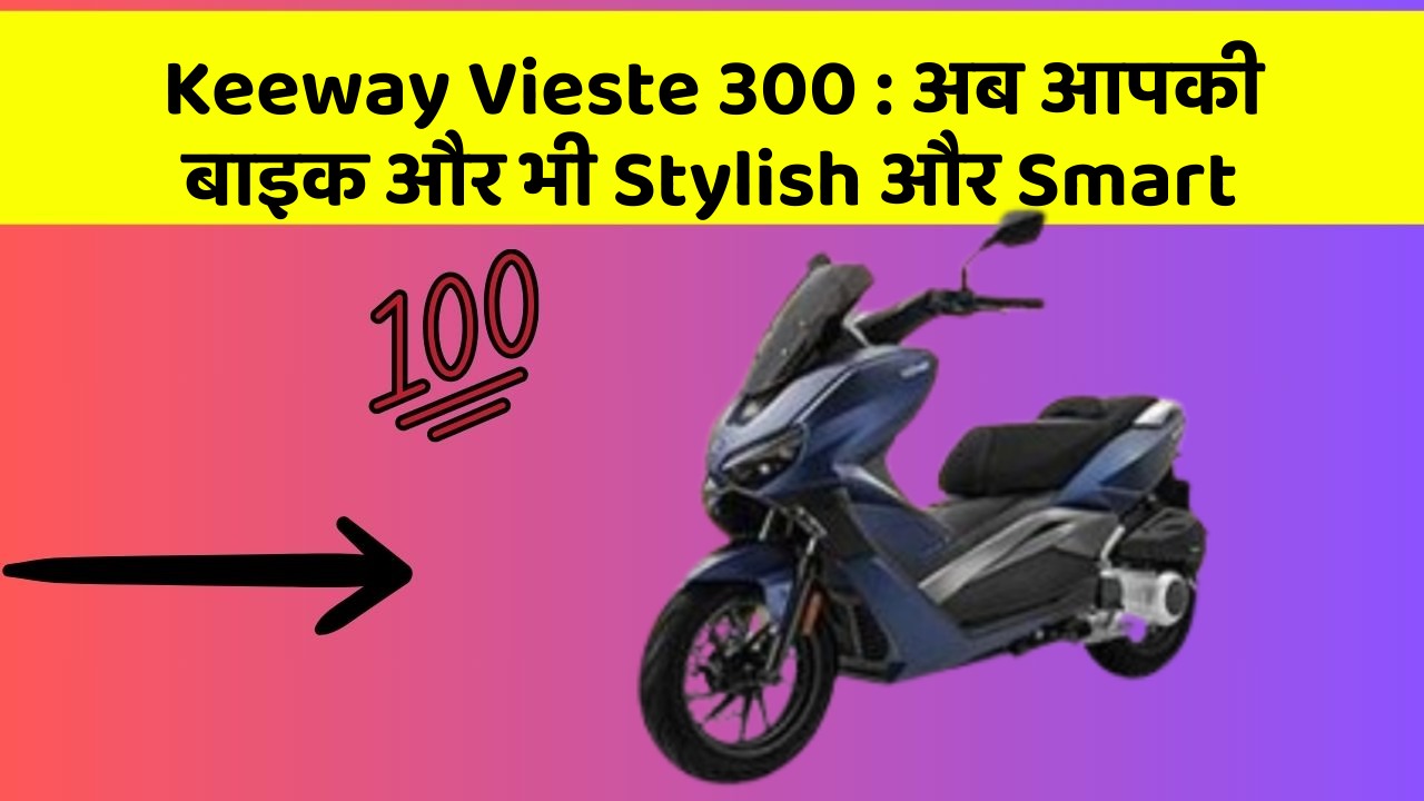 Keeway Vieste 300: अब आपकी बाइक और भी Stylish और Smart