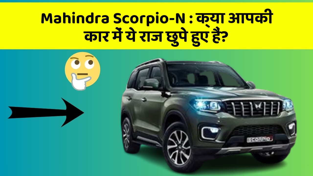 Mahindra Scorpio-N:क्या आपकी कार में ये राज छुपे हुए हैं?
