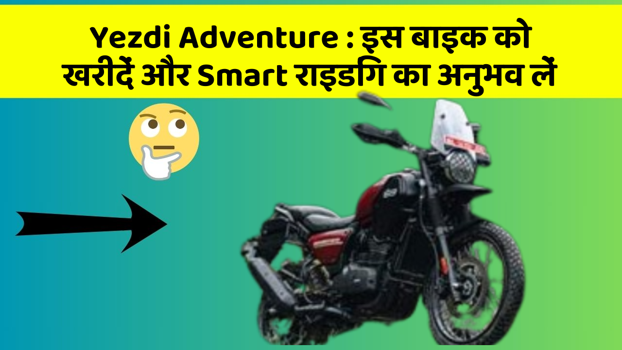 Yezdi Adventure: इस बाइक को खरीदें और Smart राइडिंग का अनुभव लें