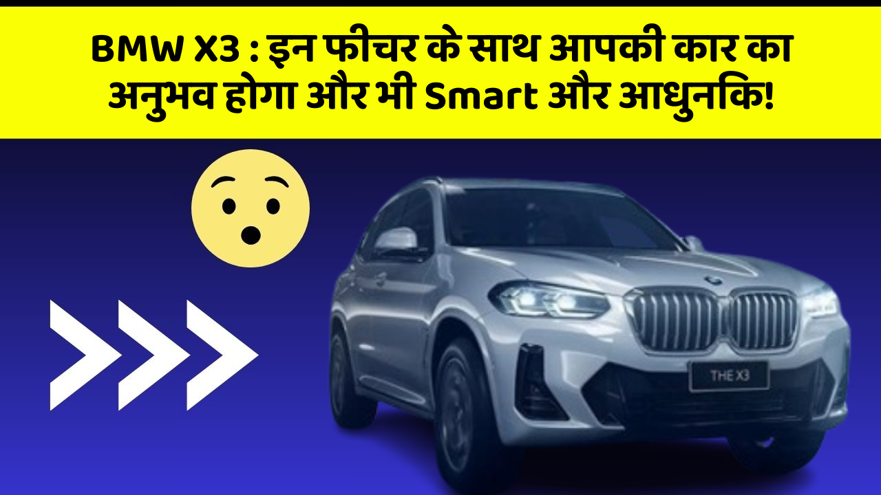 BMW X3:इन फीचर के साथ आपकी कार का अनुभव होगा और भी Smart और आधुनिक!