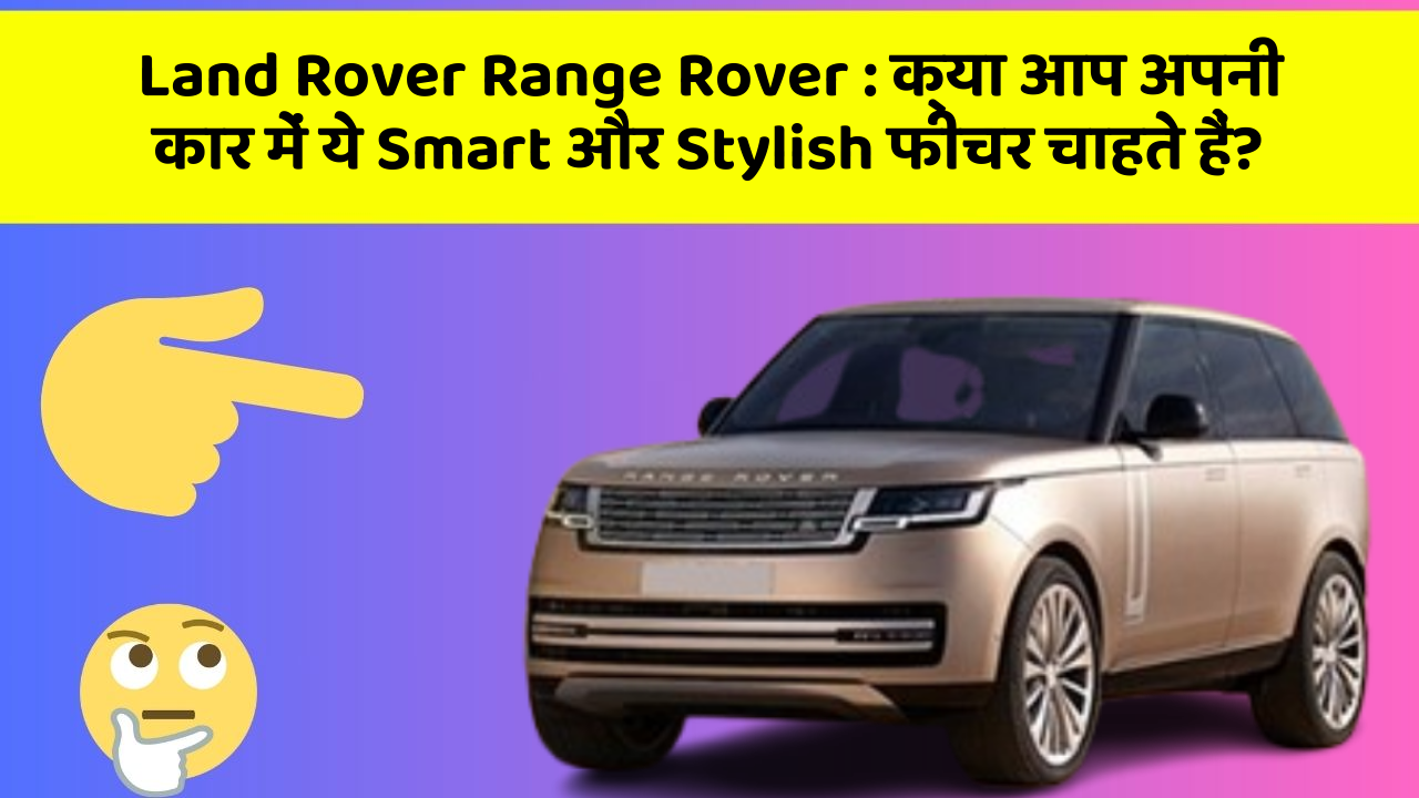Land Rover Range Rover: क्या आप अपनी कार में ये Smart और Stylish फीचर चाहते हैं?