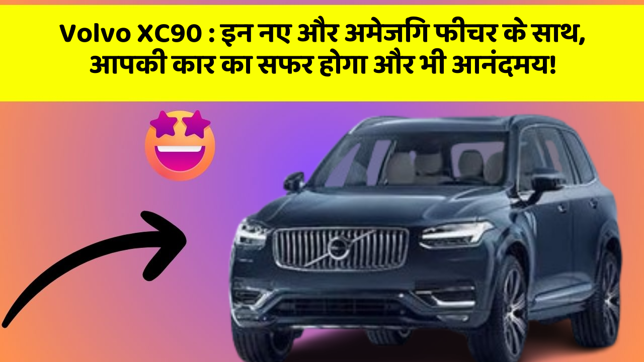 Volvo XC90 : इन नए और अमेजिंग फीचर के साथ, आपकी कार का सफर होगा और भी आनंदमय!