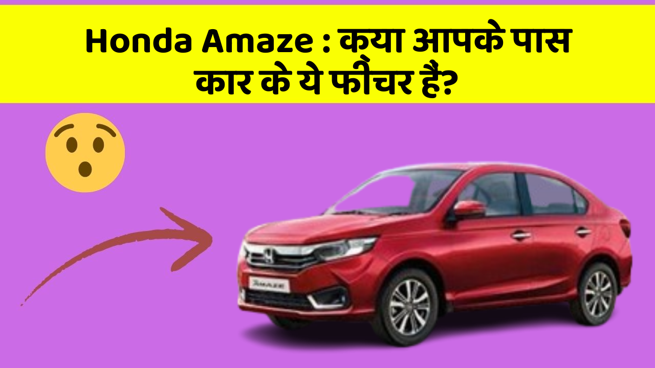 Honda Amaze: क्या आपके पास कार के ये फीचर हैं?