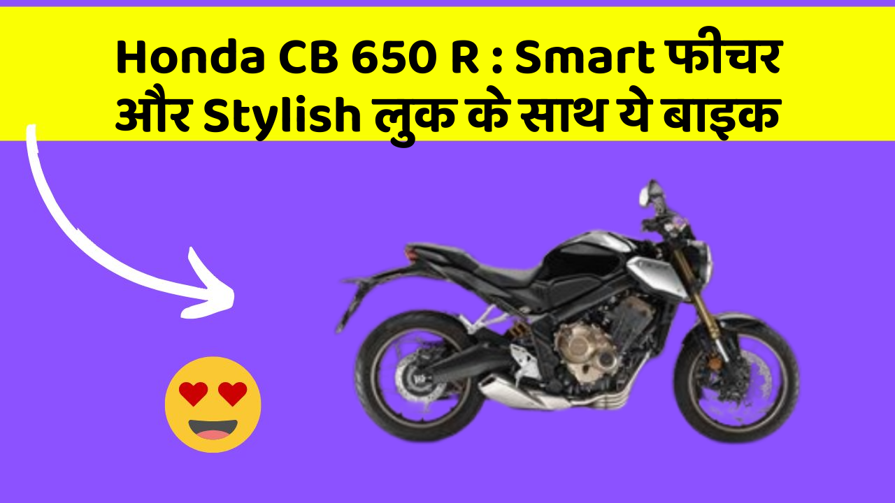 Honda CB 650 R: Smart फीचर और Stylish लुक के साथ ये बाइक