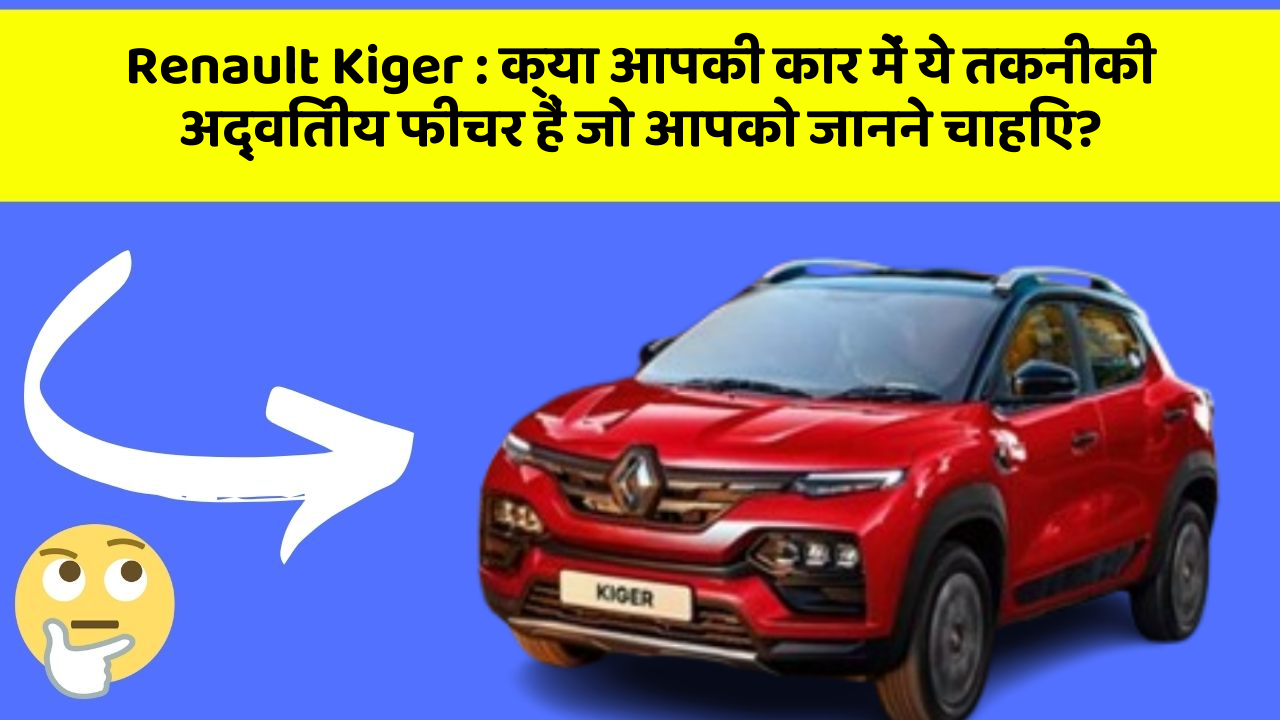 Renault Kiger: क्या आपकी कार में ये तकनीकी अद्वितीय फीचर हैं जो आपको जानने चाहिए?