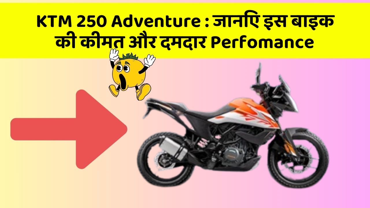 KTM 250 Adventure: जानिए इस बाइक की कीमत और दमदार Perfomance