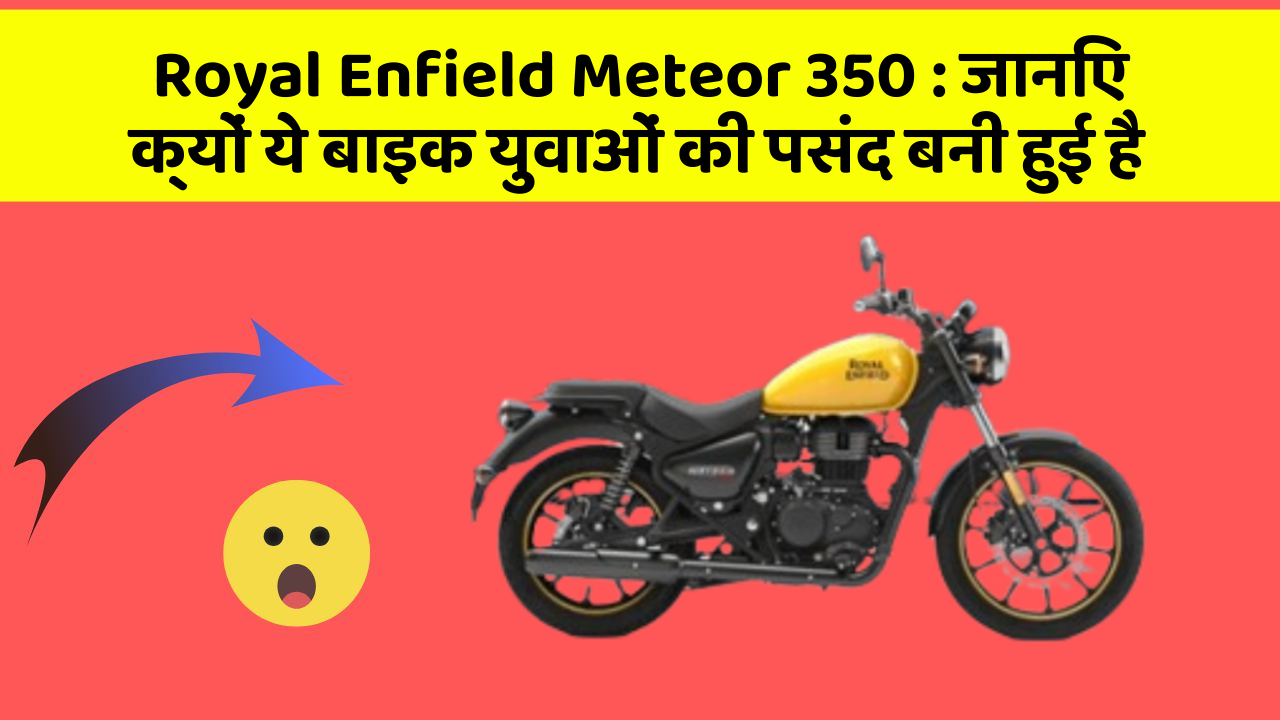 Royal Enfield Meteor 350: जानिए क्यों ये बाइक युवाओं की पसंद बनी हुई है