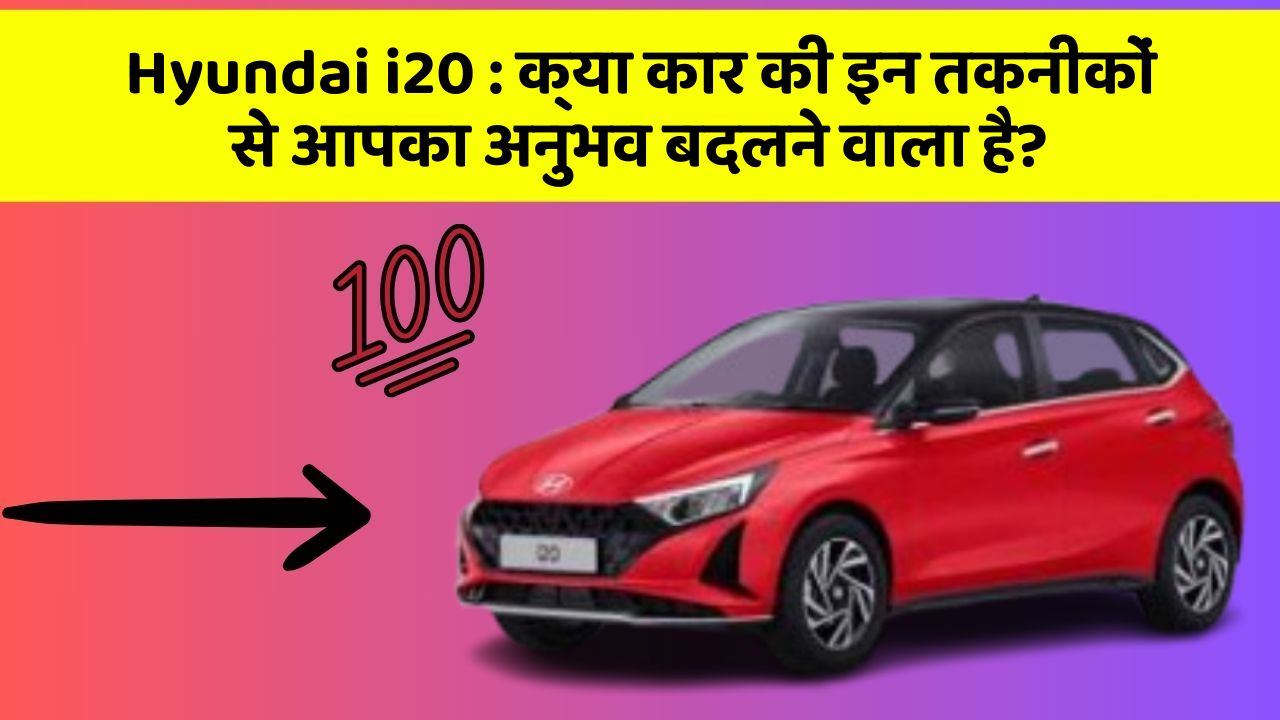Hyundai i20: क्या कार की इन तकनीकों से आपका अनुभव बदलने वाला है?