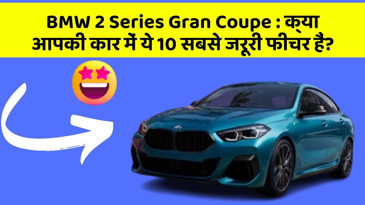 BMW 2 Series Gran Coupe: क्या आपकी कार में ये 10 सबसे जरूरी फीचर हैं?
