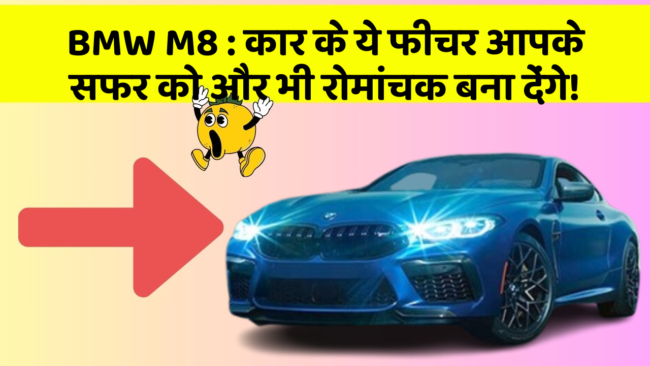 BMW M8:कार के ये फीचर आपके सफर को और भी रोमांचक बना देंगे!