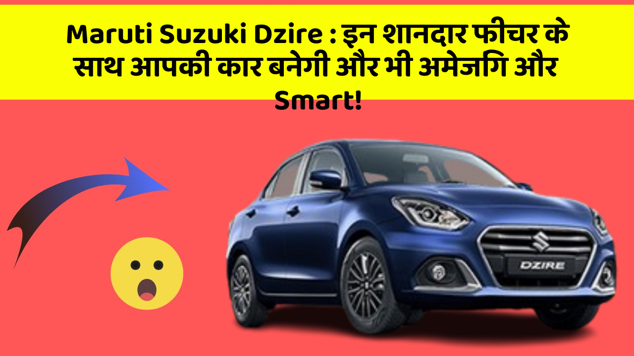 Maruti Suzuki Dzire : इन शानदार फीचर के साथ आपकी कार बनेगी और भी अमेजिंग और Smart!