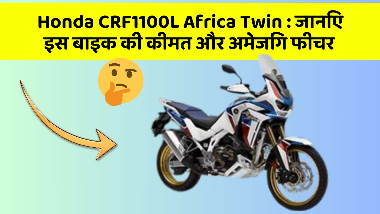 Honda CRF1100L Africa Twin: जानिए इस बाइक की कीमत और अमेजिंग फीचर