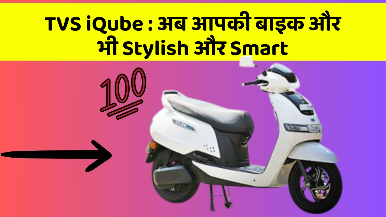 TVS iQube: अब आपकी बाइक और भी Stylish और Smart
