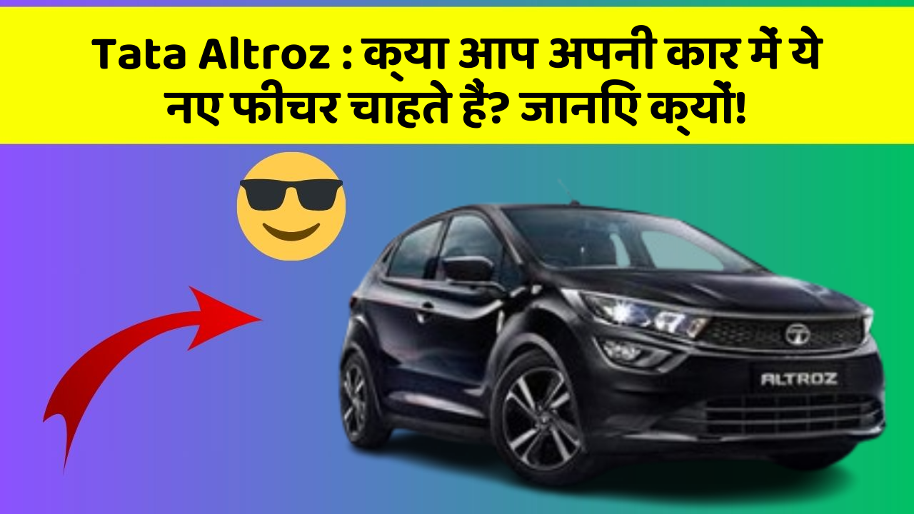Tata Altroz:क्या आप अपनी कार में ये नए फीचर चाहते हैं? जानिए क्यों!