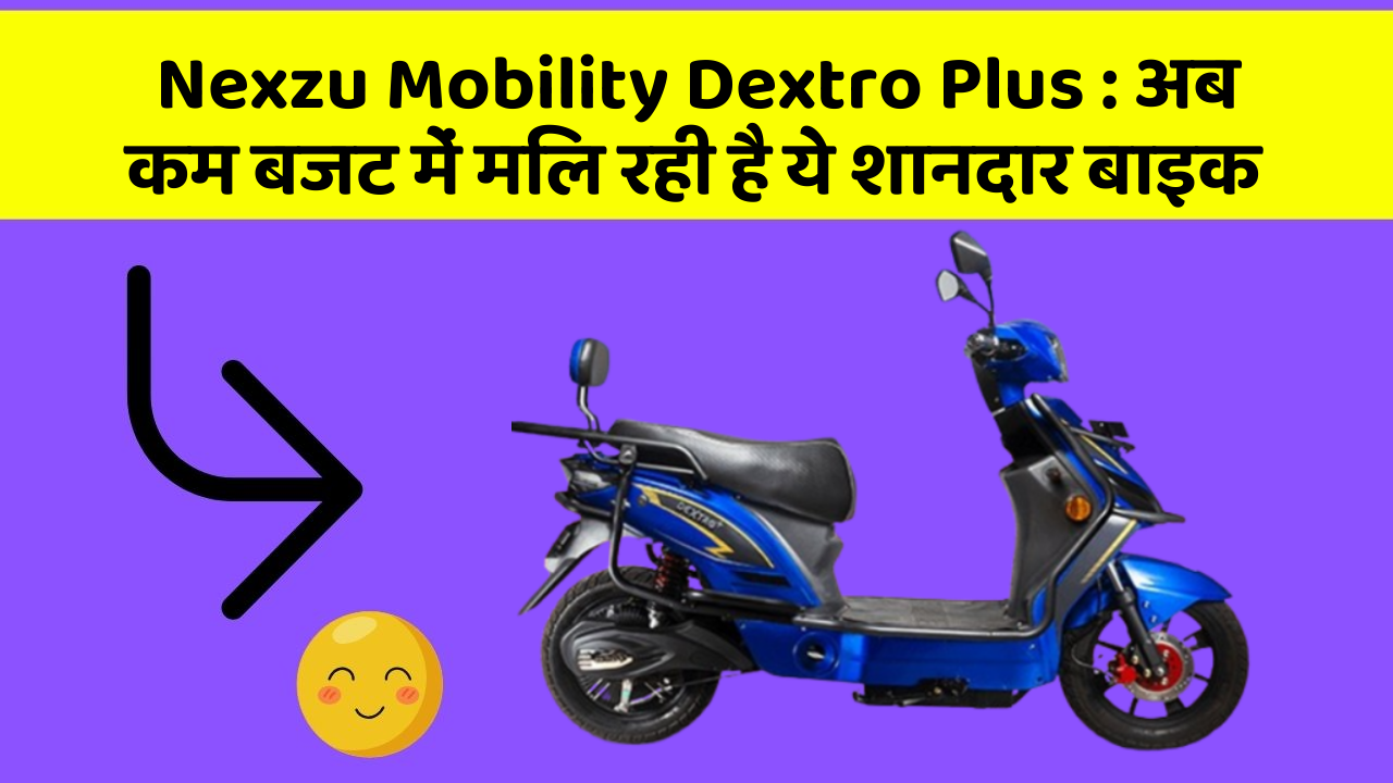 Nexzu Mobility Dextro Plus: अब कम बजट में मिल रही है ये शानदार बाइक