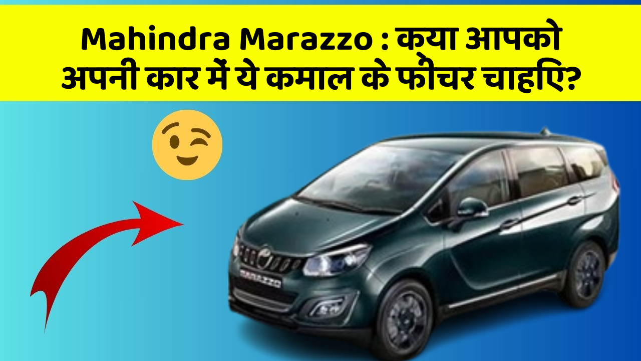 Mahindra Marazzo: क्या आपको अपनी कार में ये कमाल के फीचर चाहिए?