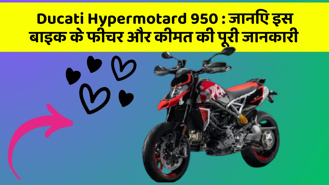 Ducati Hypermotard 950 : जानिए इस बाइक के फीचर और कीमत की पूरी जानकारी