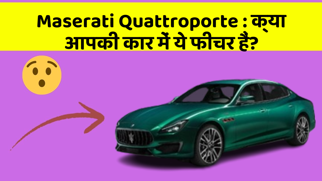 Maserati Quattroporte:क्या आपकी कार में ये फीचर हैं?
