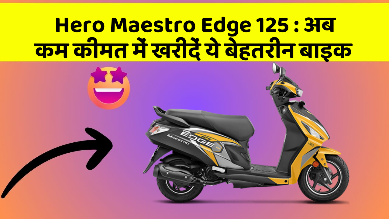 Hero Maestro Edge 125 : अब कम कीमत में खरीदें ये बेहतरीन बाइक
