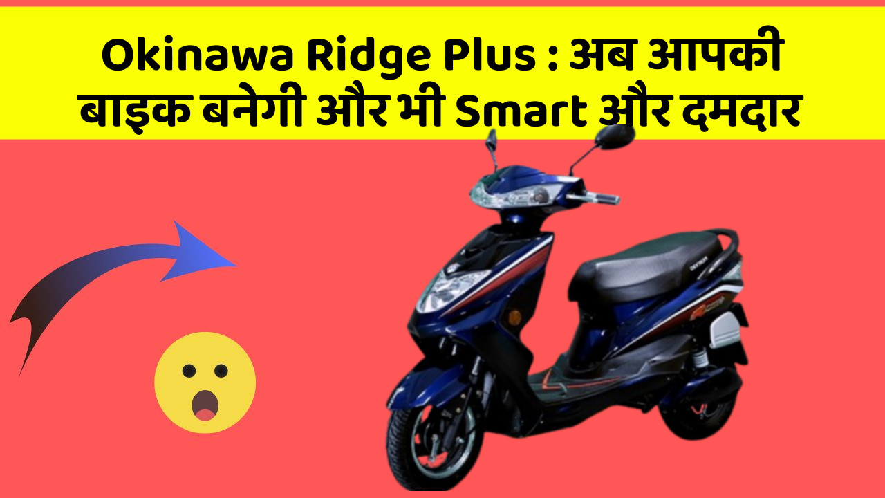 Okinawa Ridge Plus: अब आपकी बाइक बनेगी और भी Smart और दमदार