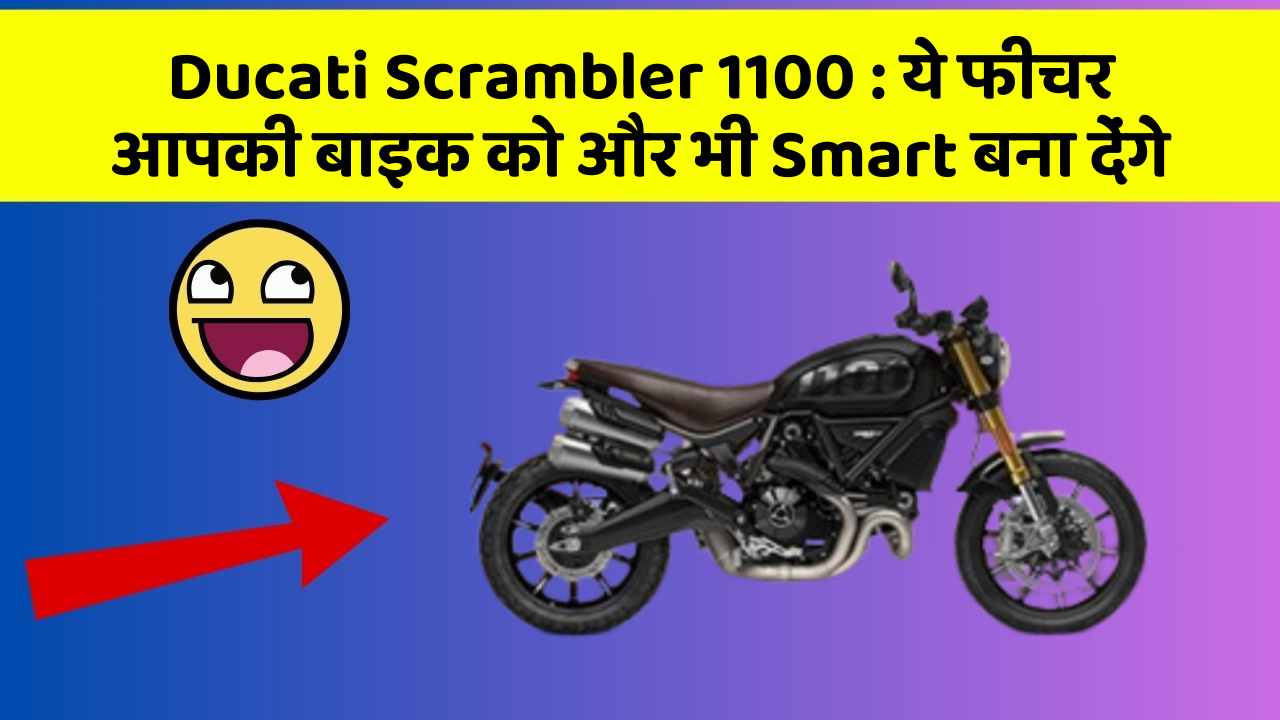 Ducati Scrambler 1100: ये फीचर आपकी बाइक को और भी Smart बना देंगे