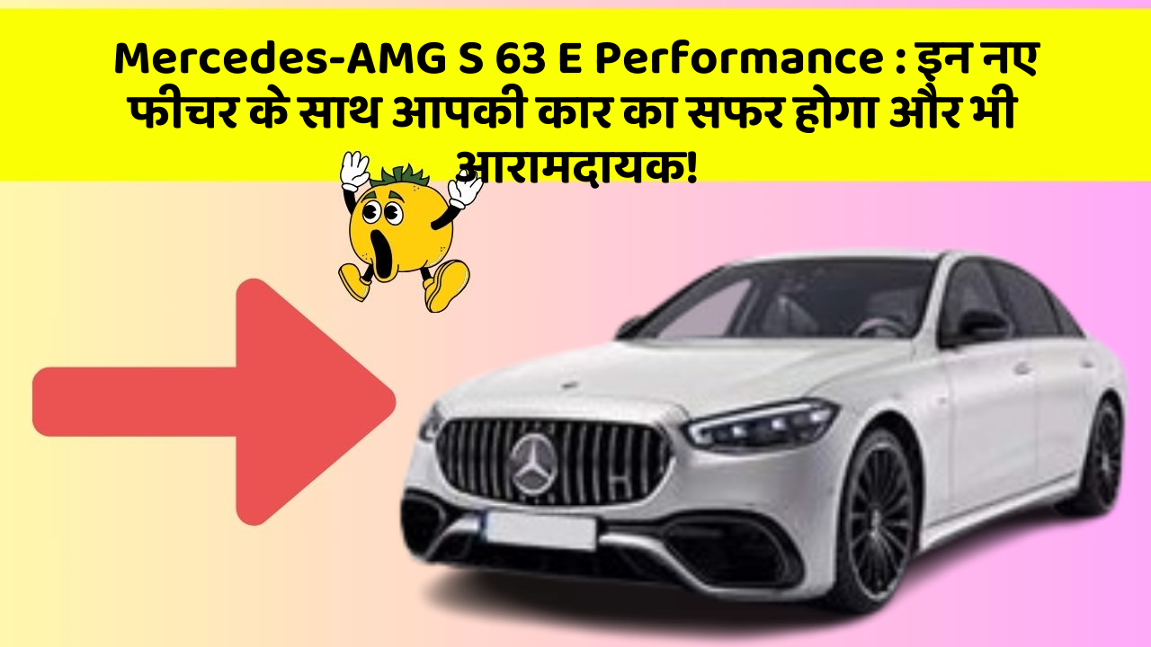 Mercedes-AMG S 63 E Performance: इन नए फीचर के साथ आपकी कार का सफर होगा और भी आरामदायक!