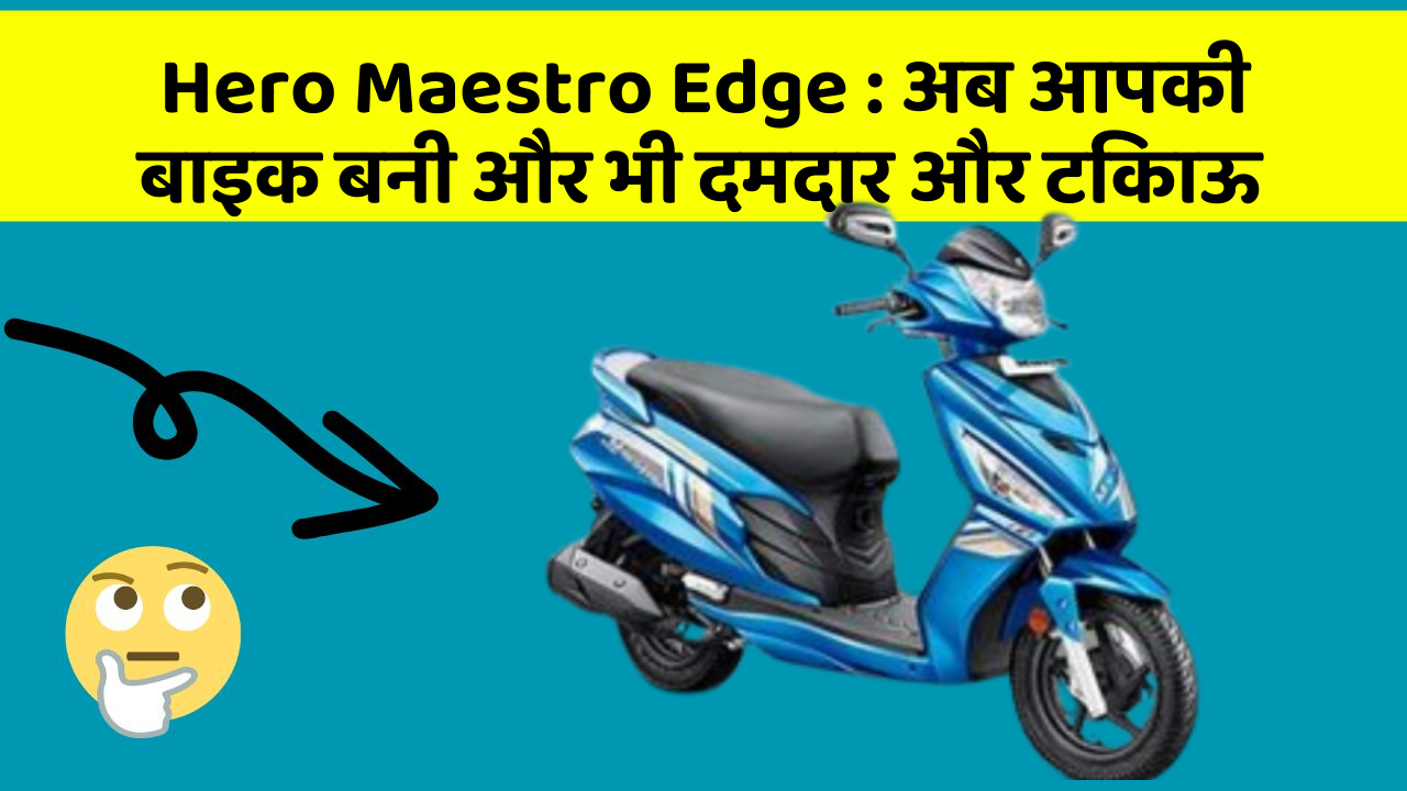 Hero Maestro Edge: अब आपकी बाइक बनी और भी दमदार और टिकाऊ