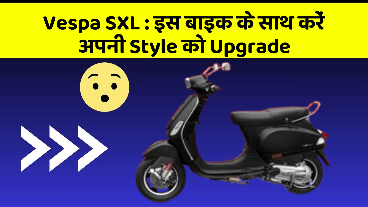 Vespa SXL: इस बाइक के साथ करें अपनी Style को Upgrade