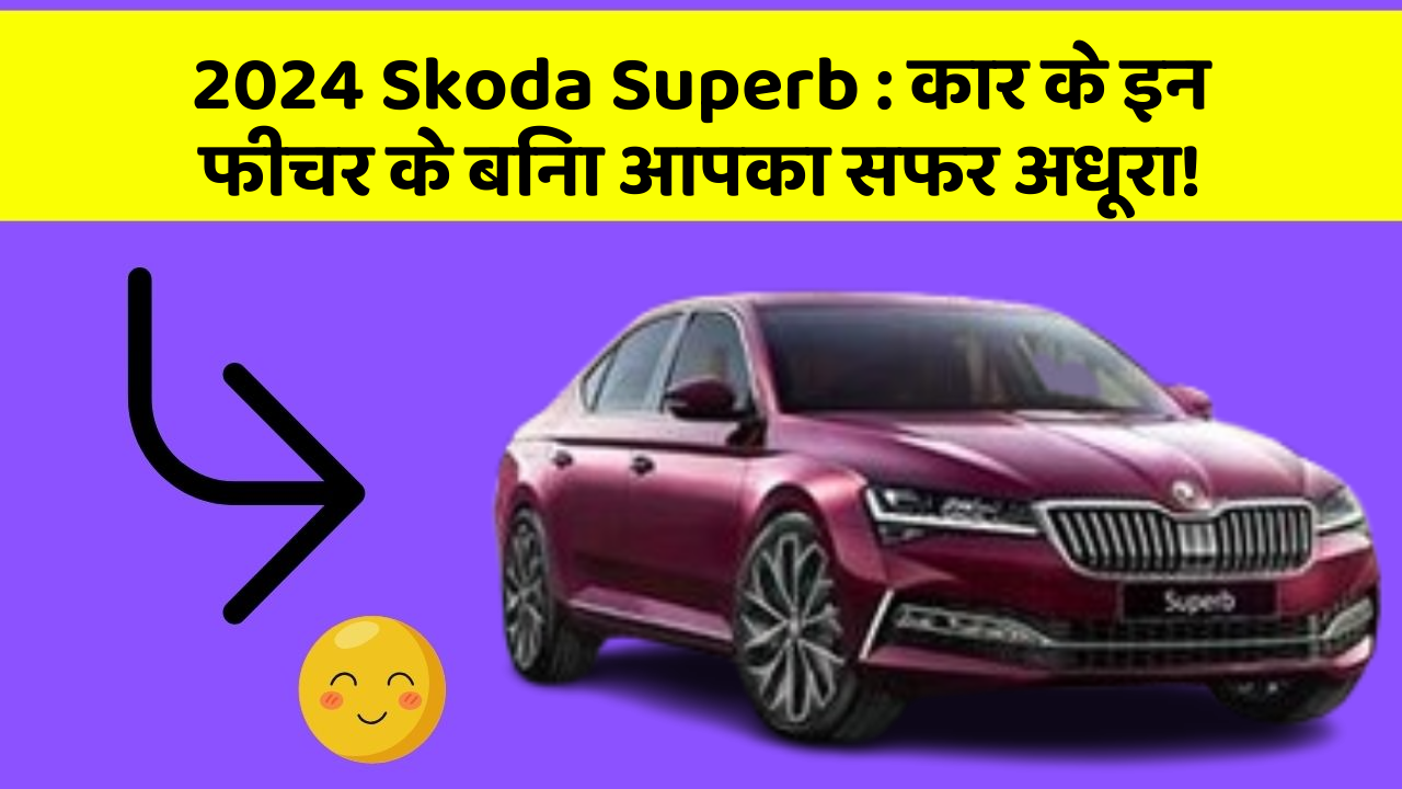 2024 Skoda Superb: कार के इन फीचर के बिना आपका सफर अधूरा!