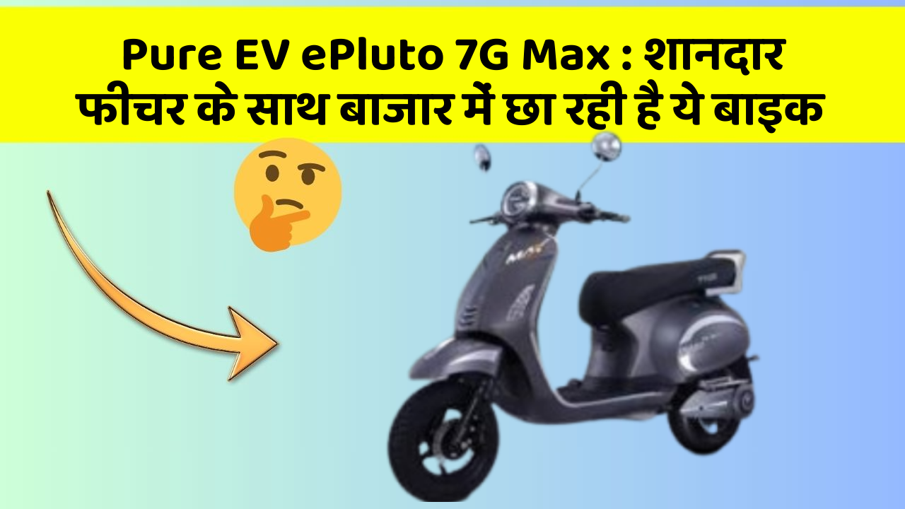 Pure EV ePluto 7G Max: शानदार फीचर के साथ बाजार में छा रही है ये बाइक