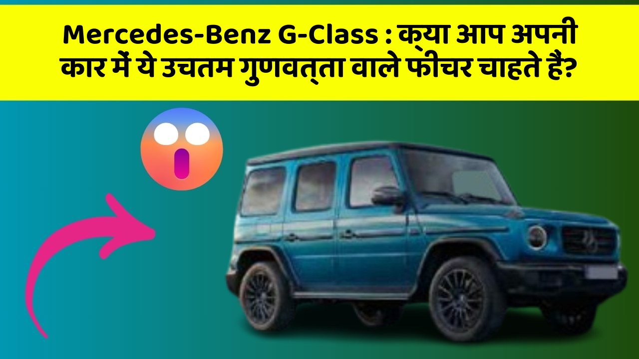 Mercedes-Benz G-Class:क्या आप अपनी कार में ये उचतम गुणवत्ता वाले फीचर चाहते हैं?
