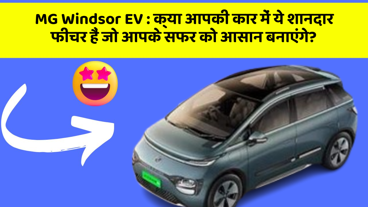 MG Windsor EV: क्या आपकी कार में ये शानदार फीचर हैं जो आपके सफर को आसान बनाएंगे?
