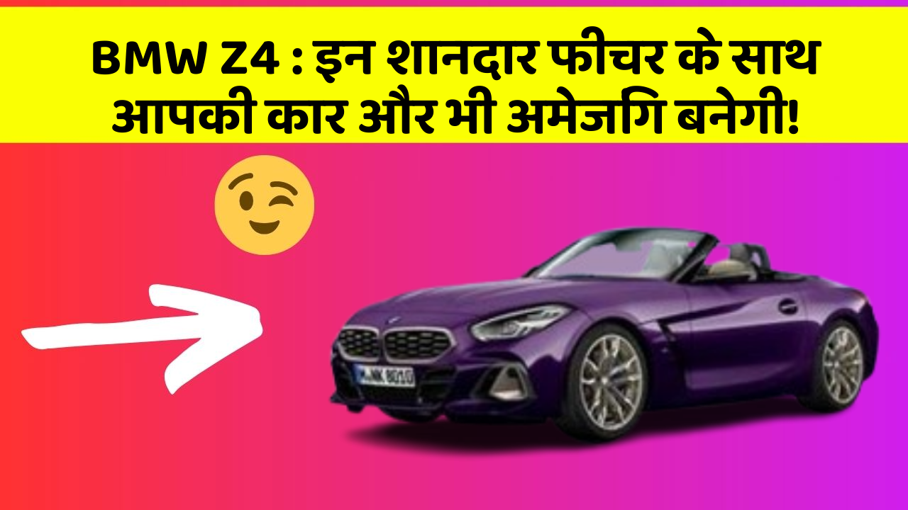 BMW Z4: इन शानदार फीचर के साथ आपकी कार और भी अमेजिंग बनेगी!