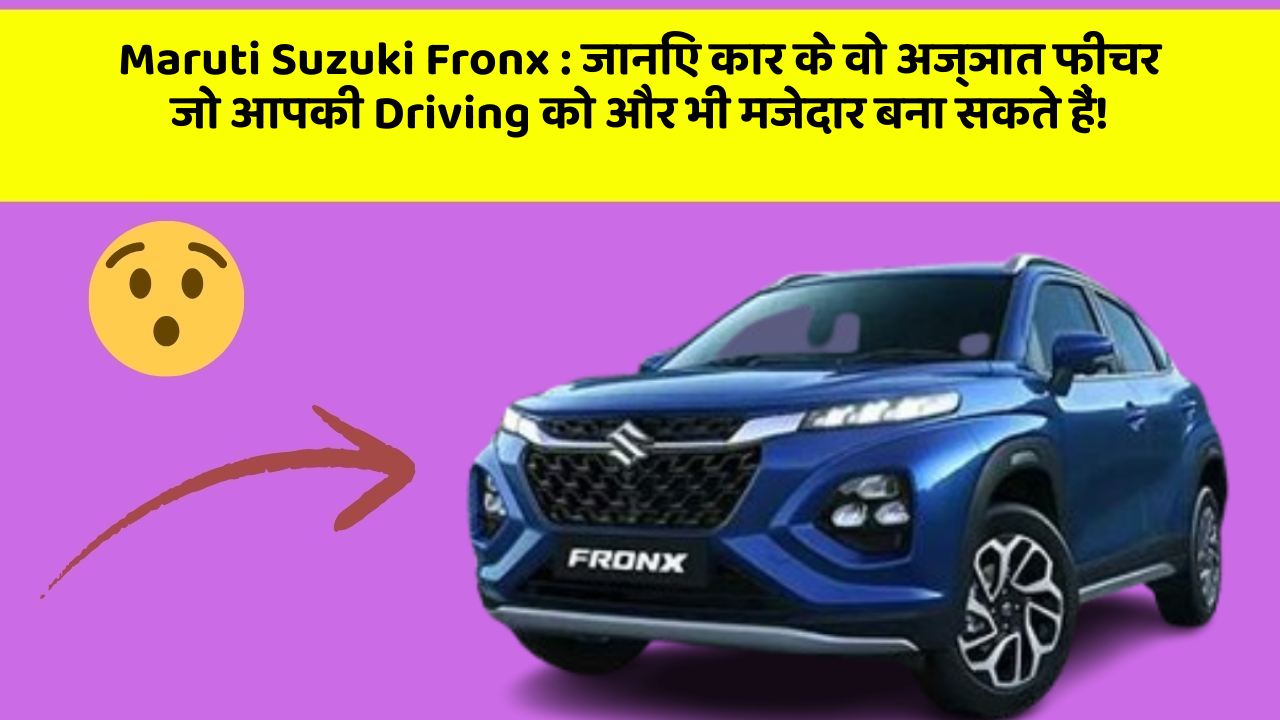 Maruti Suzuki Fronx : जानिए कार के वो अज्ञात फीचर जो आपकी Driving को और भी मजेदार बना सकते हैं!