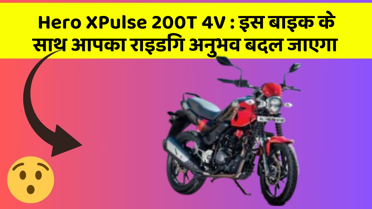 Hero XPulse 200T 4V: इस बाइक के साथ आपका राइडिंग अनुभव बदल जाएगा