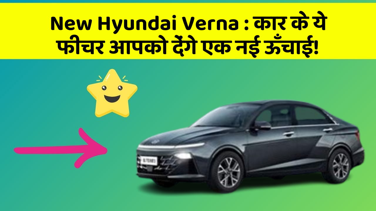 New Hyundai Verna: कार के ये फीचर आपको देंगे एक नई ऊँचाई!