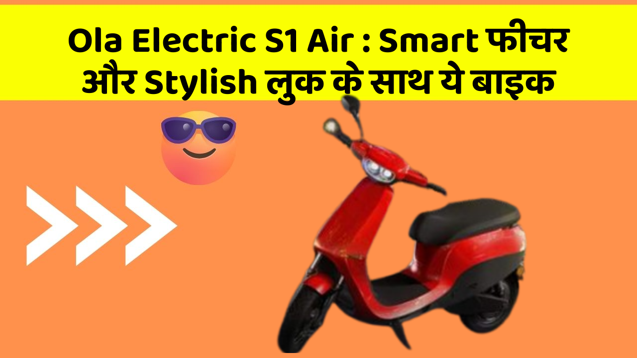 Ola Electric S1 Air : Smart फीचर और Stylish लुक के साथ ये बाइक